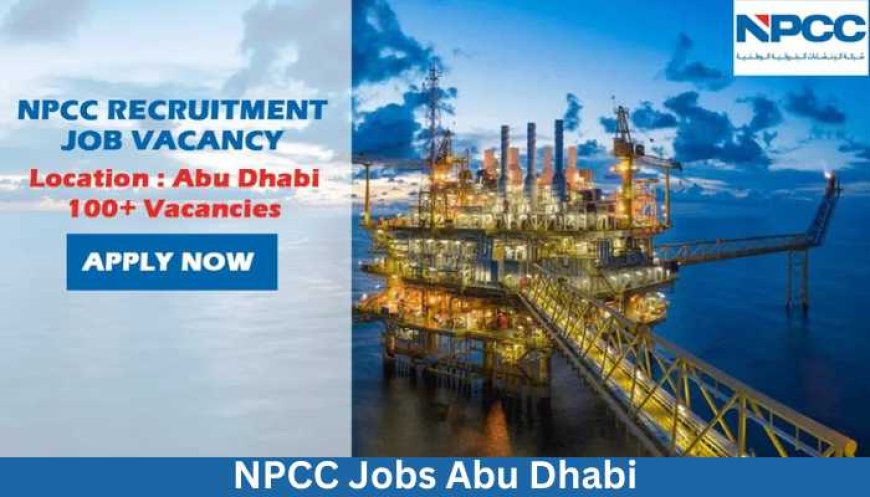 NPCC Jobs Abu Dhabi – UAE 2023 | National Petroleum Construction Company Jobs